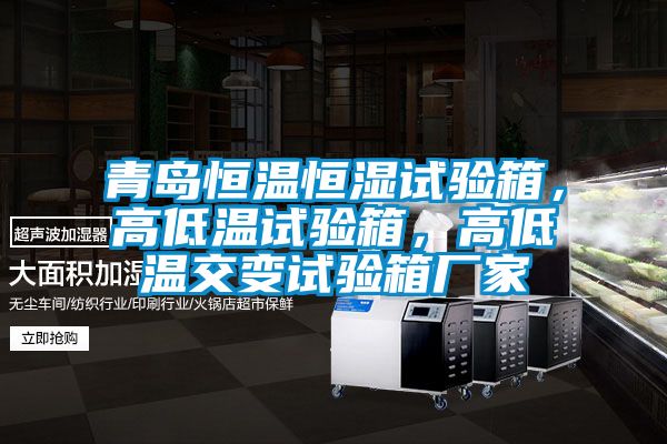 青島恒溫恒濕試驗(yàn)箱，高低溫試驗(yàn)箱，高低溫交變?cè)囼?yàn)箱廠家