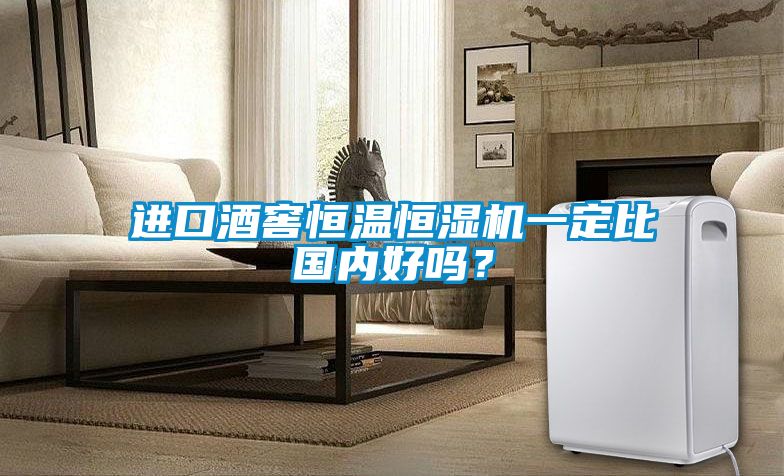 進口酒窖恒溫恒濕機一定比國內(nèi)好嗎？