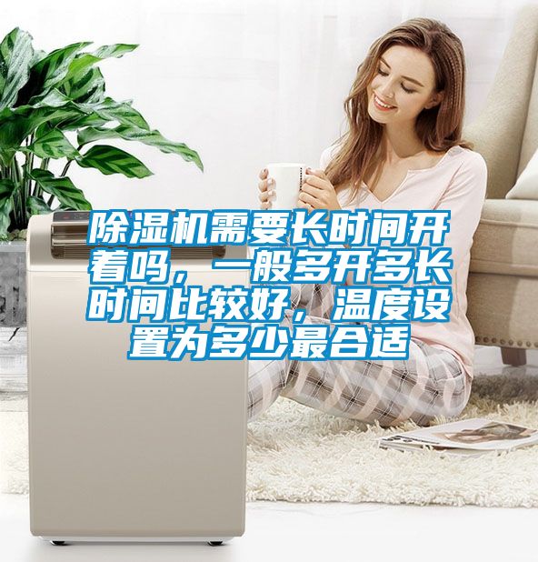 除濕機需要長時間開著嗎，一般多開多長時間比較好，溫度設置為多少最合適