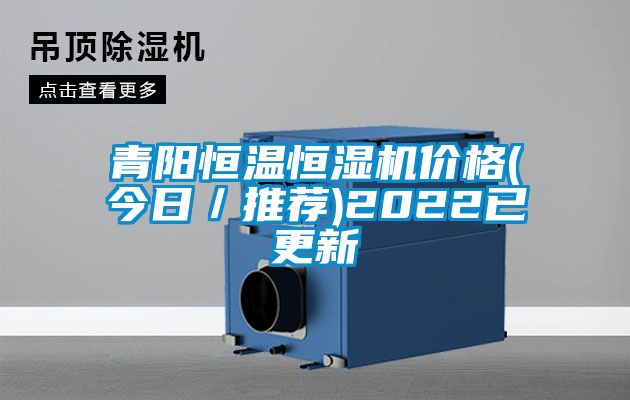 青陽(yáng)恒溫恒濕機(jī)價(jià)格(今日／推薦)2022已更新