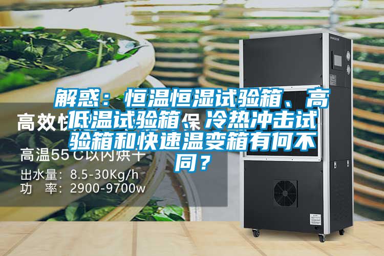 解惑：恒溫恒濕試驗箱、高低溫試驗箱、冷熱沖擊試驗箱和快速溫變箱有何不同？