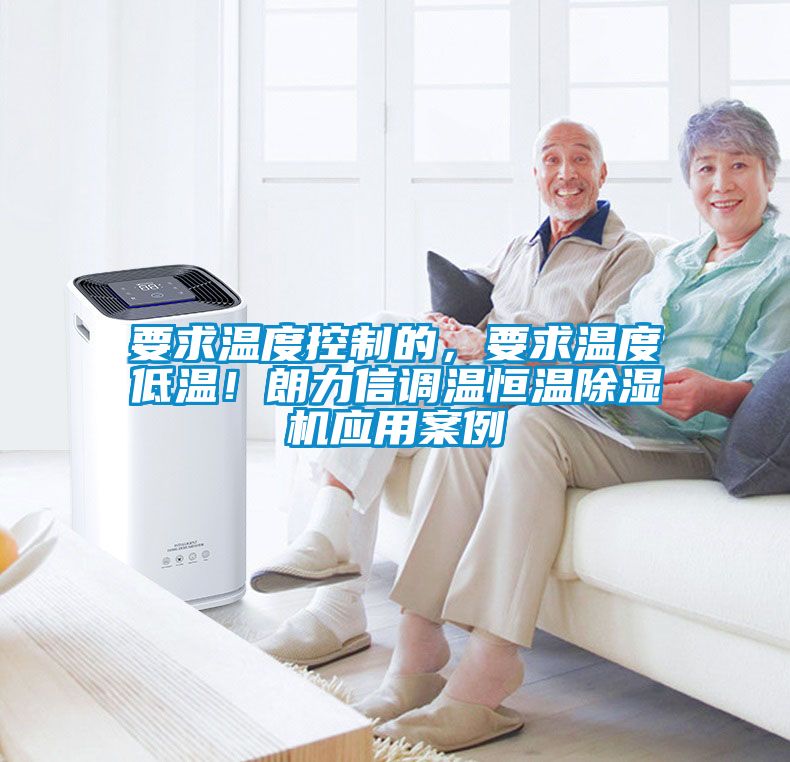 要求溫度控制的，要求溫度低溫！朗力信調(diào)溫恒溫除濕機(jī)應(yīng)用案例