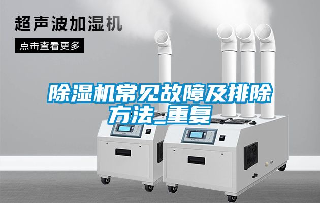 除濕機(jī)常見故障及排除方法_重復(fù)