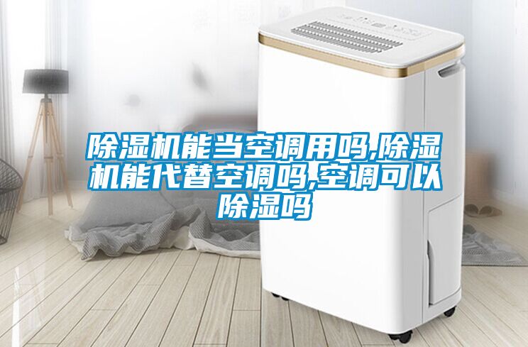 除濕機能當空調(diào)用嗎,除濕機能代替空調(diào)嗎,空調(diào)可以除濕嗎