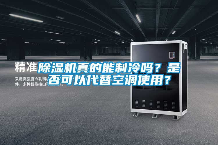 除濕機真的能制冷嗎？是否可以代替空調使用？