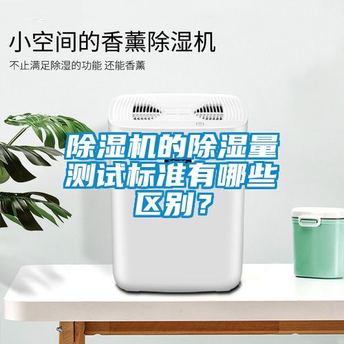 除濕機(jī)的除濕量測(cè)試標(biāo)準(zhǔn)有哪些區(qū)別？