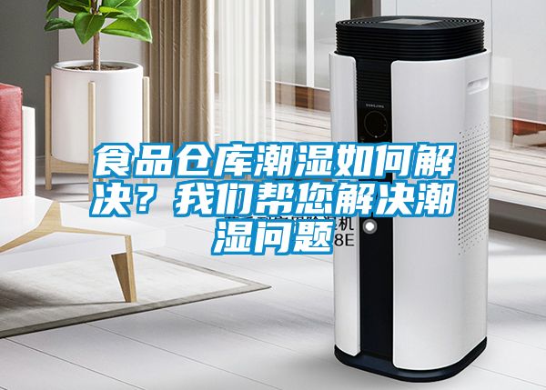 食品倉(cāng)庫(kù)潮濕如何解決？我們幫您解決潮濕問(wèn)題