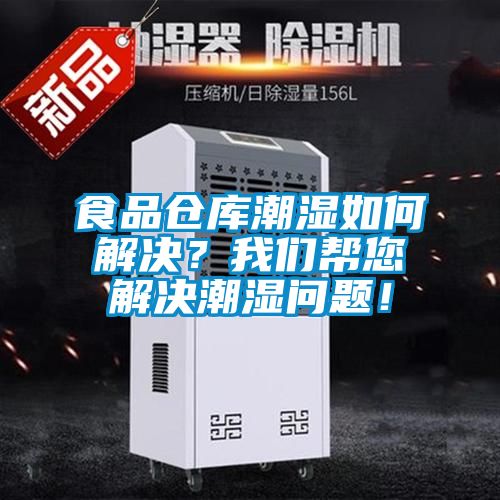 食品倉(cāng)庫(kù)潮濕如何解決？我們幫您解決潮濕問(wèn)題！