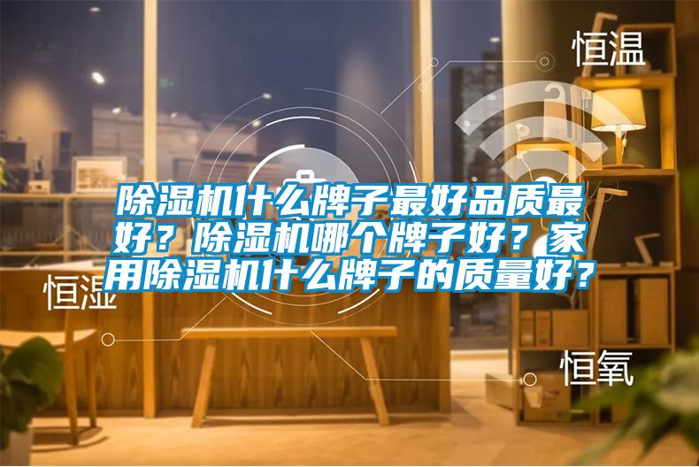 除濕機(jī)什么牌子最好品質(zhì)最好？除濕機(jī)哪個牌子好？家用除濕機(jī)什么牌子的質(zhì)量好？