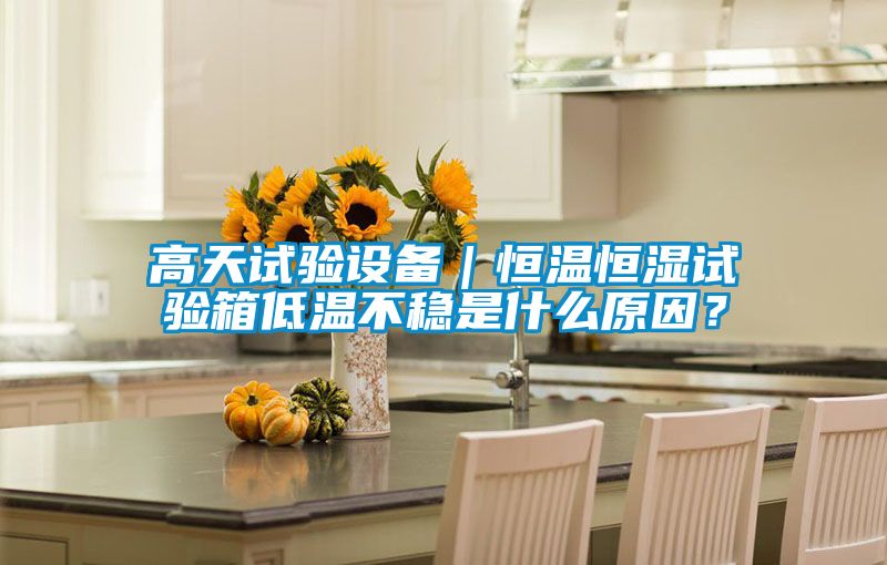 高天試驗設備｜恒溫恒濕試驗箱低溫不穩是什么原因？