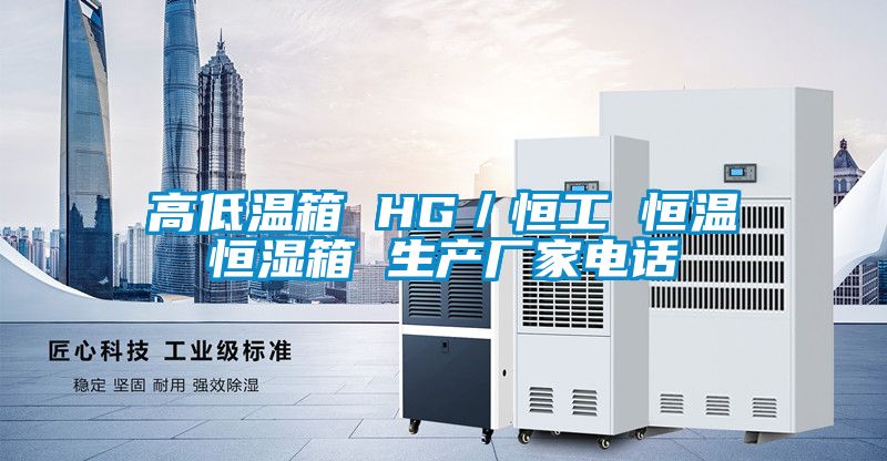 高低溫箱 HG／恒工 恒溫恒濕箱 生產(chǎn)廠家電話(huà)