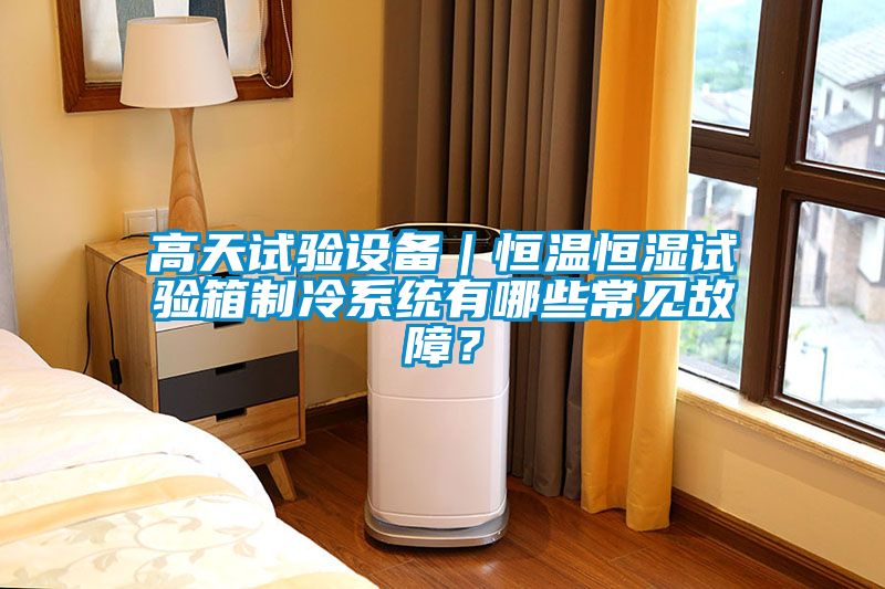 高天試驗設備｜恒溫恒濕試驗箱制冷系統有哪些常見故障？
