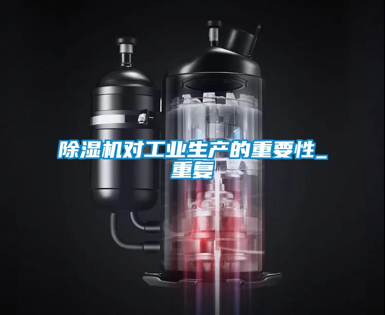 除濕機對工業(yè)生產的重要性_重復